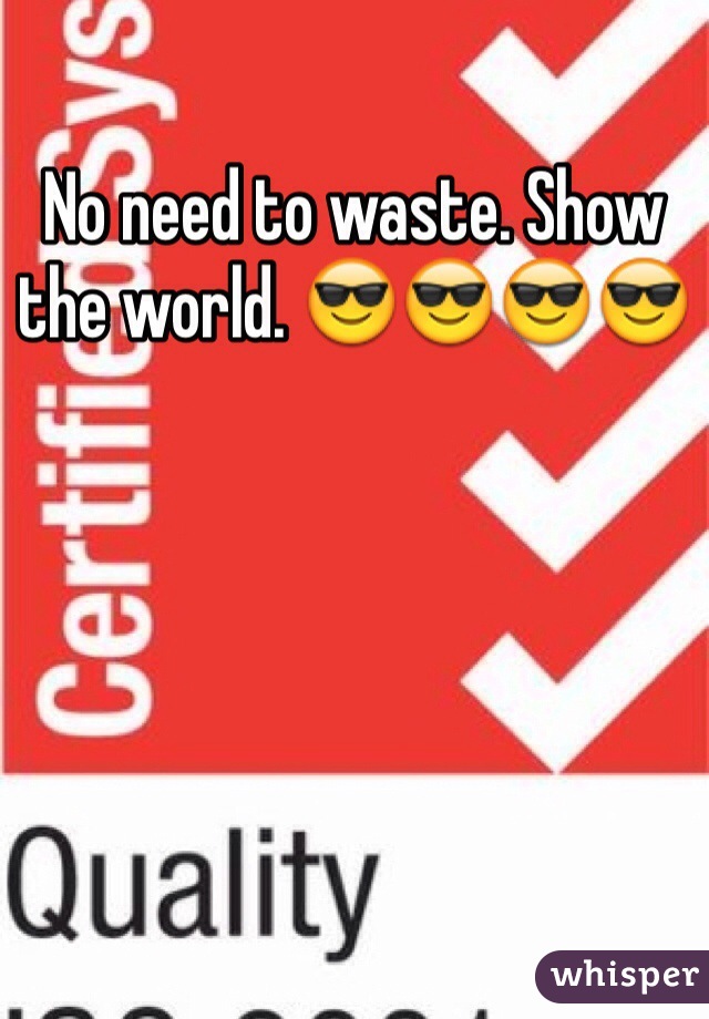 No need to waste. Show the world. 😎😎😎😎 