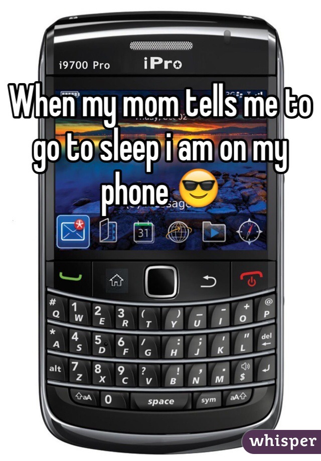 When my mom tells me to go to sleep i am on my phone 😎