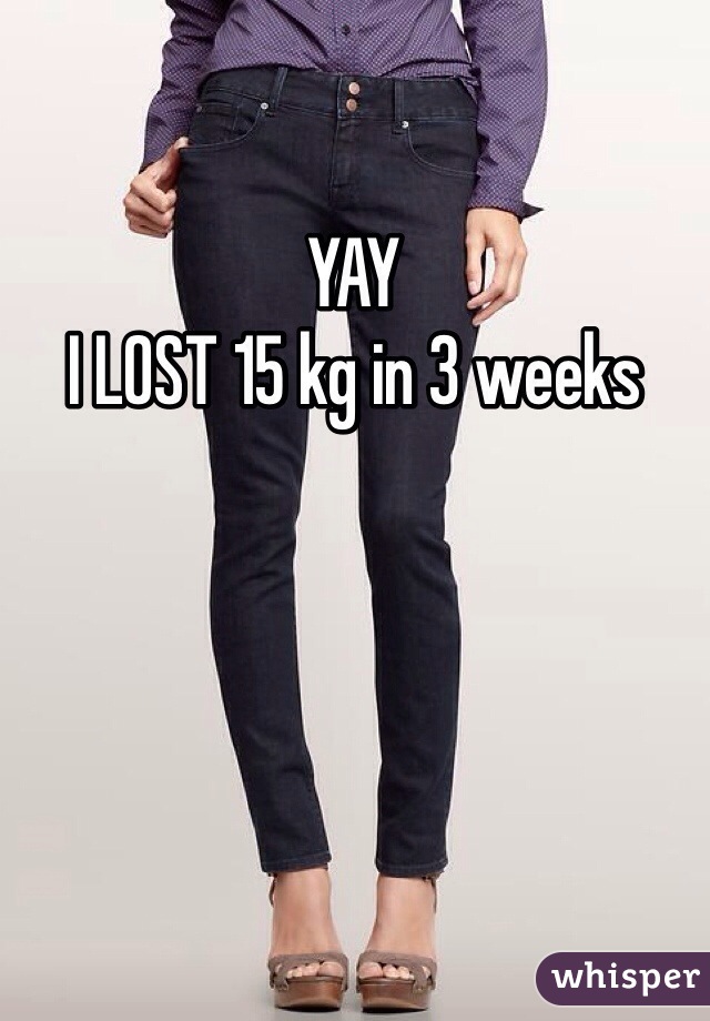 YAY 
I LOST 15 kg in 3 weeks