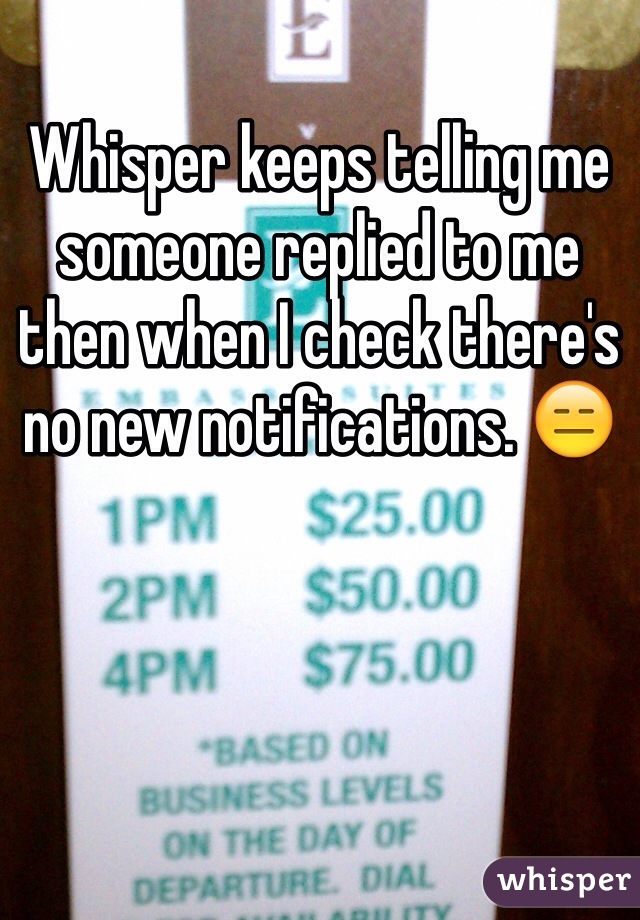 Whisper keeps telling me someone replied to me then when I check there's no new notifications. 😑