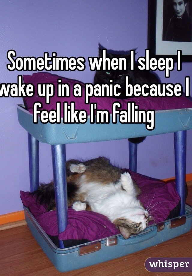 Sometimes when I sleep I wake up in a panic because I feel like I'm falling