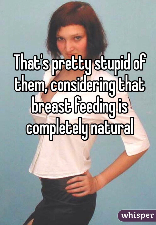 That's pretty stupid of them, considering that breast feeding is completely natural