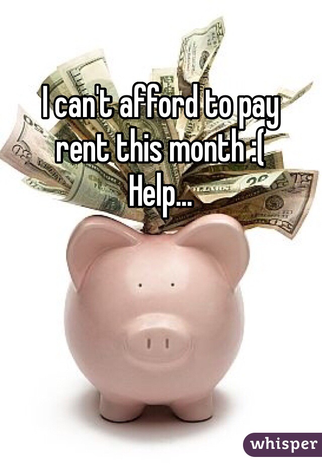 I can't afford to pay 
rent this month :(
Help...