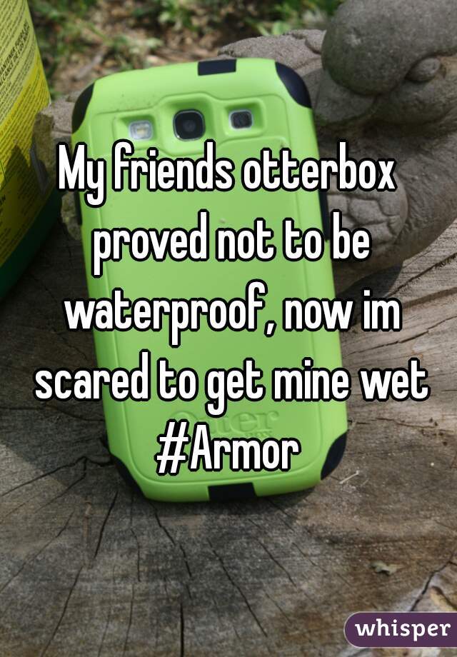 My friends otterbox proved not to be waterproof, now im scared to get mine wet #Armor 