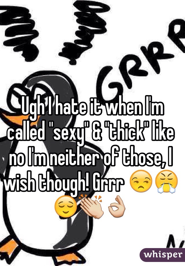  Ugh I hate it when I'm called "sexy" & "thick" like no I'm neither of those, I wish though! Grrr 😒😤😌👏👌