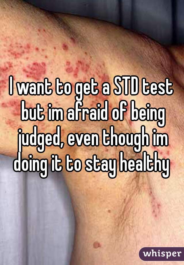 I want to get a STD test but im afraid of being judged, even though im doing it to stay healthy 