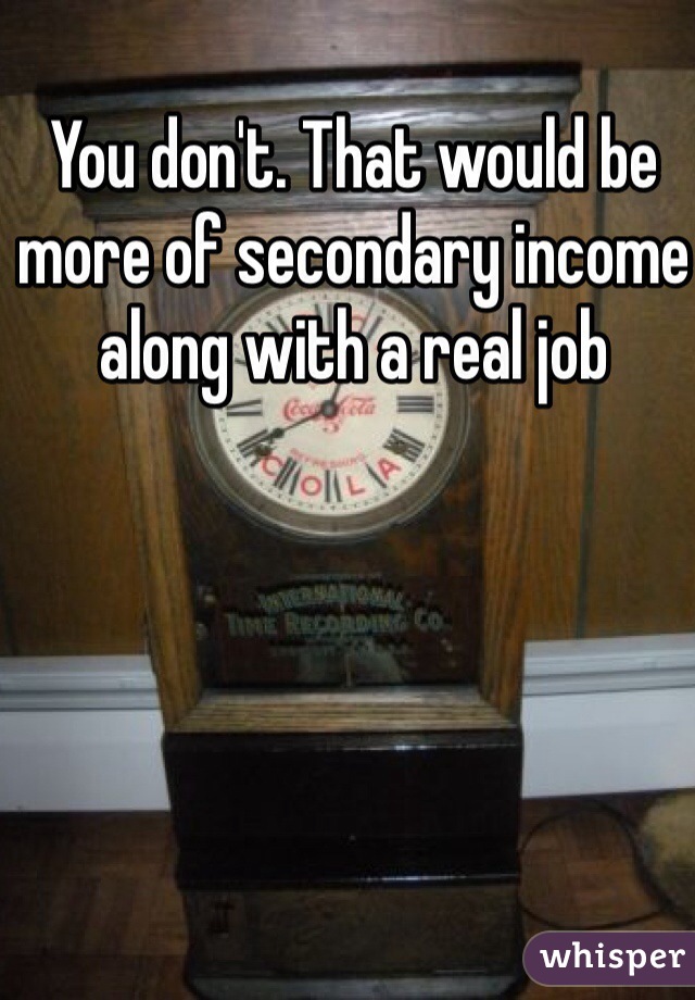 You don't. That would be more of secondary income along with a real job 