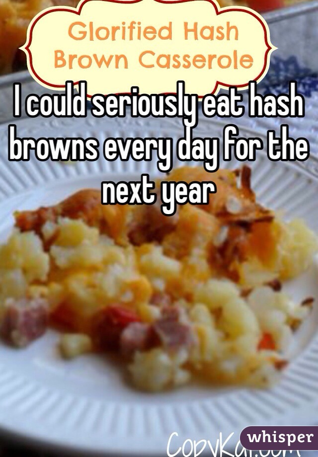I could seriously eat hash browns every day for the next year 