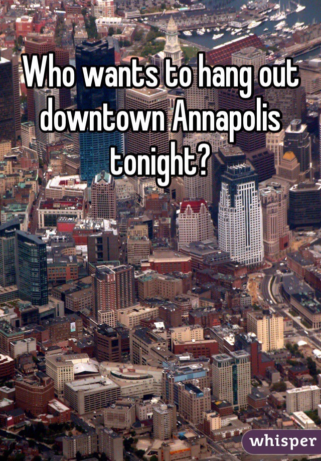 Who wants to hang out downtown Annapolis tonight?