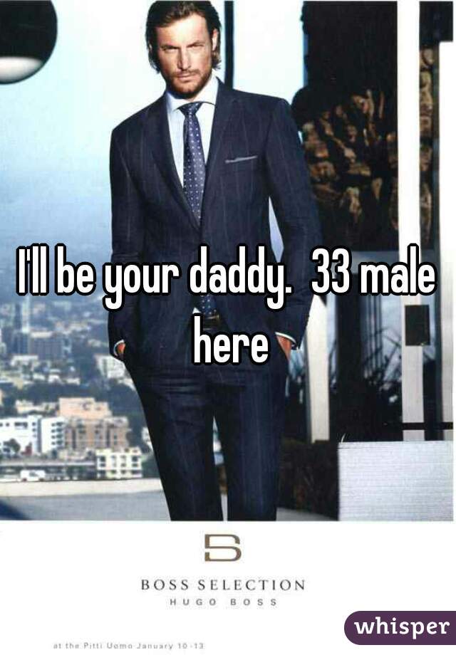 I'll be your daddy.  33 male here