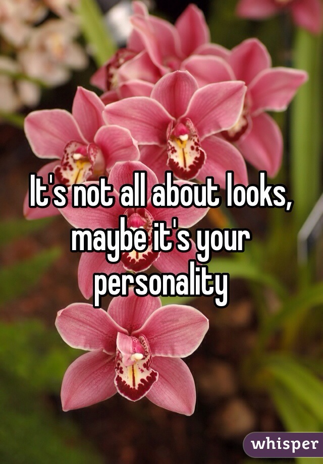 It's not all about looks, maybe it's your personality