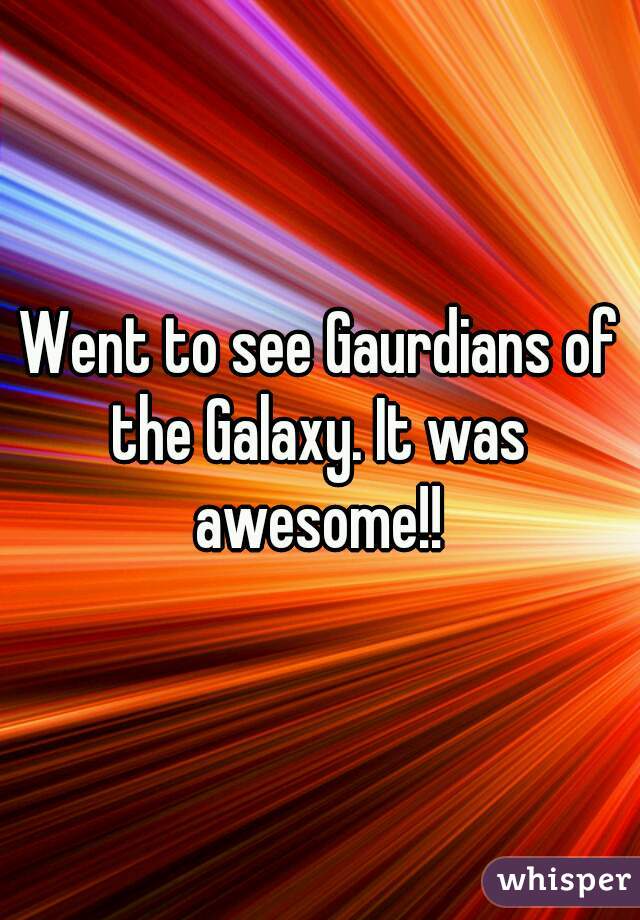 Went to see Gaurdians of the Galaxy. It was awesome!!