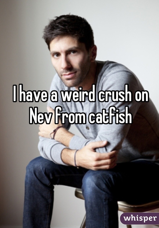 I have a weird crush on Nev from catfish