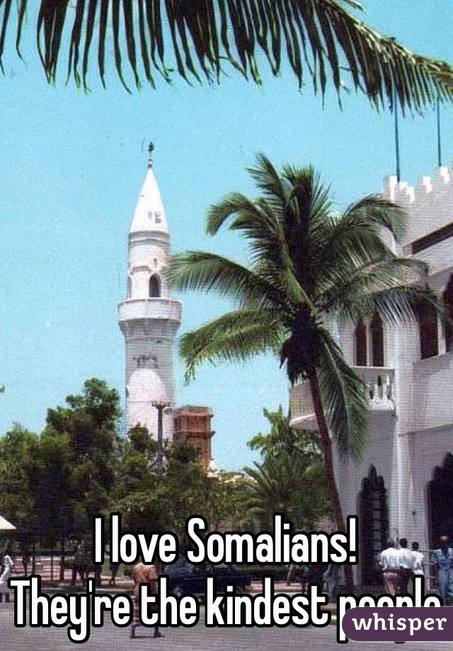 I love Somalians!
They're the kindest people