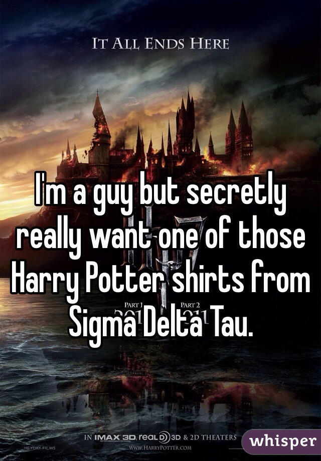 I'm a guy but secretly really want one of those Harry Potter shirts from Sigma Delta Tau.