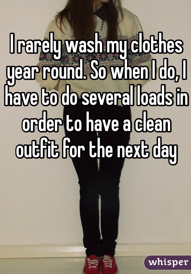 I rarely wash my clothes year round. So when I do, I have to do several loads in order to have a clean outfit for the next day 