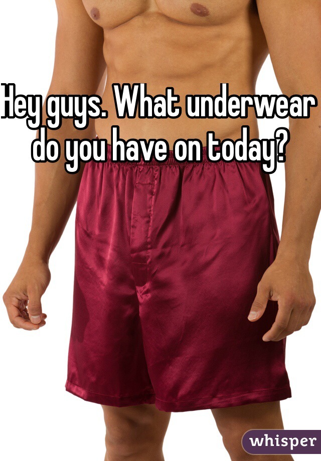 Hey guys. What underwear do you have on today?