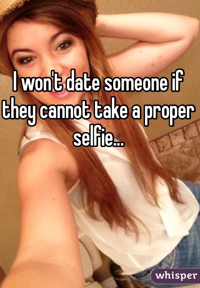 I won't date someone if they cannot take a proper selfie...