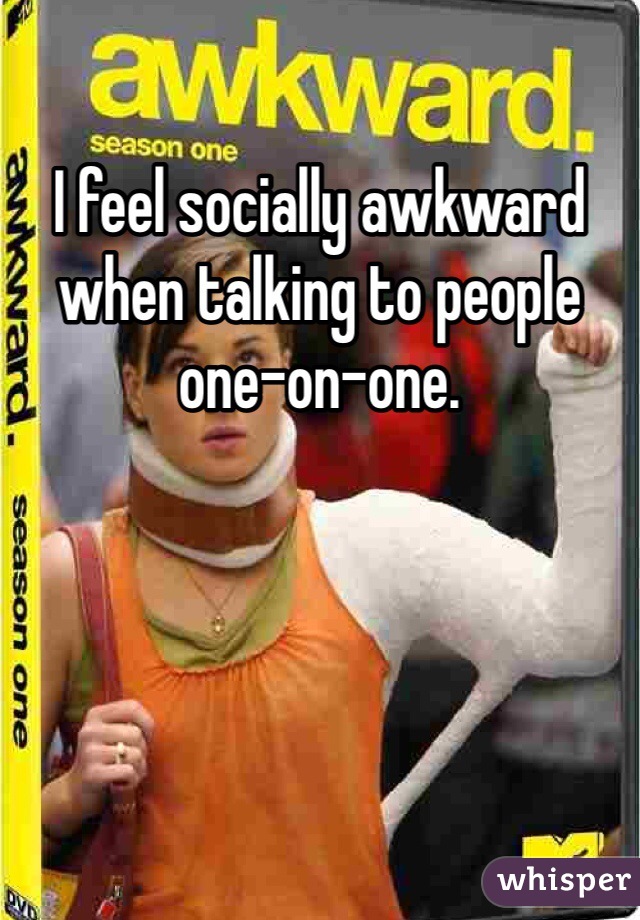 I feel socially awkward when talking to people one-on-one. 