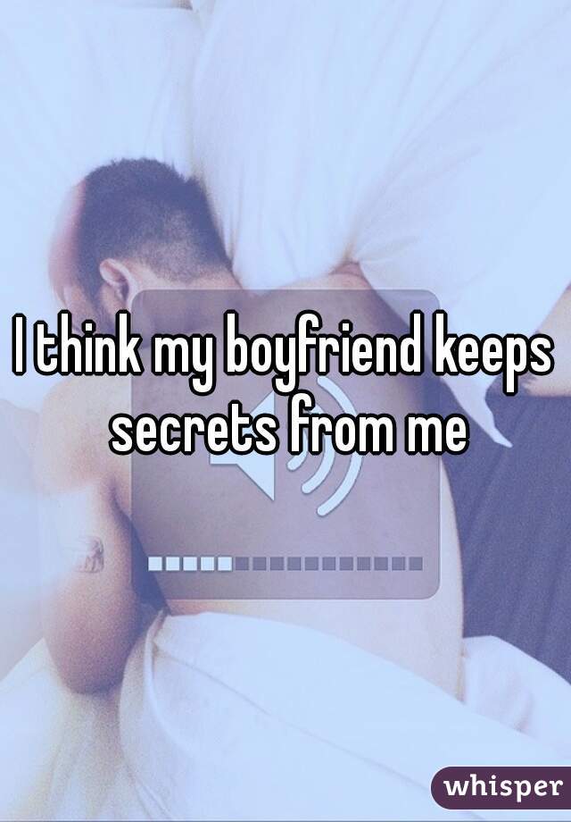 I think my boyfriend keeps secrets from me