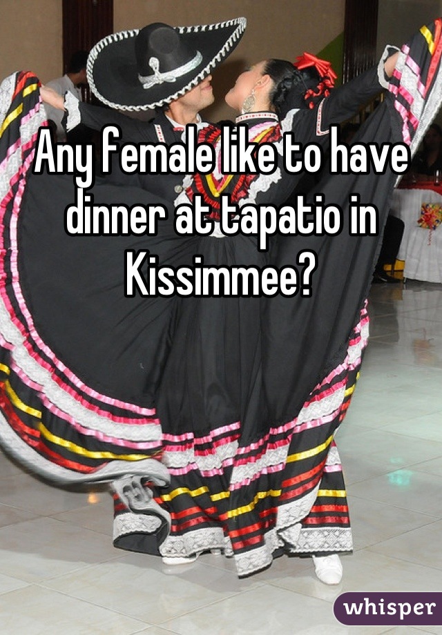 Any female like to have dinner at tapatio in Kissimmee?