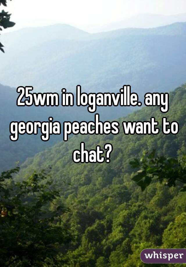 25wm in loganville. any georgia peaches want to chat? 