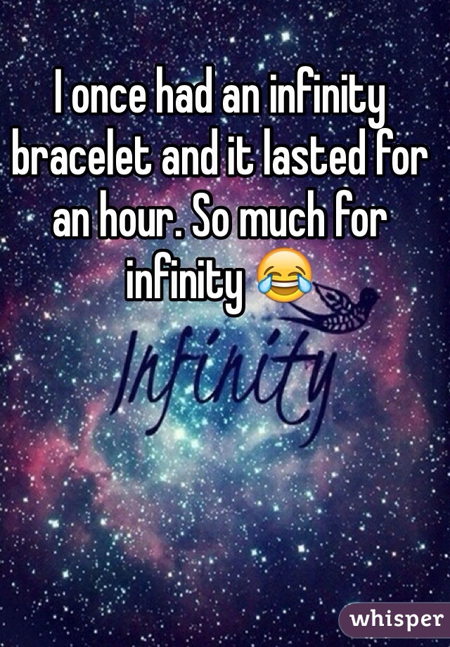 I once had an infinity bracelet and it lasted for an hour. So much for infinity 😂