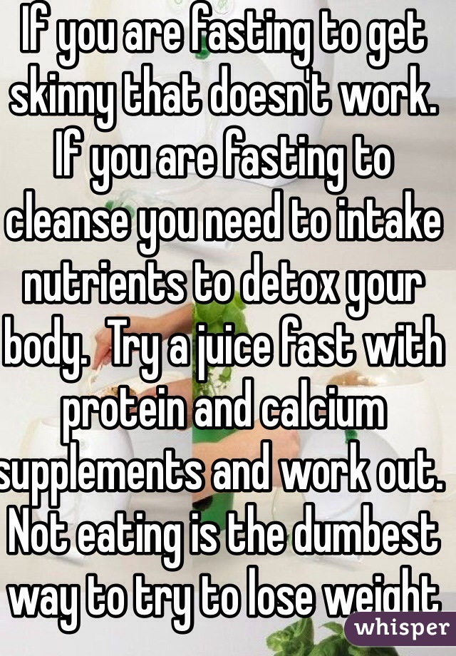 If you are fasting to get skinny that doesn't work.  If you are fasting to cleanse you need to intake nutrients to detox your body.  Try a juice fast with protein and calcium supplements and work out.  Not eating is the dumbest way to try to lose weight ever.