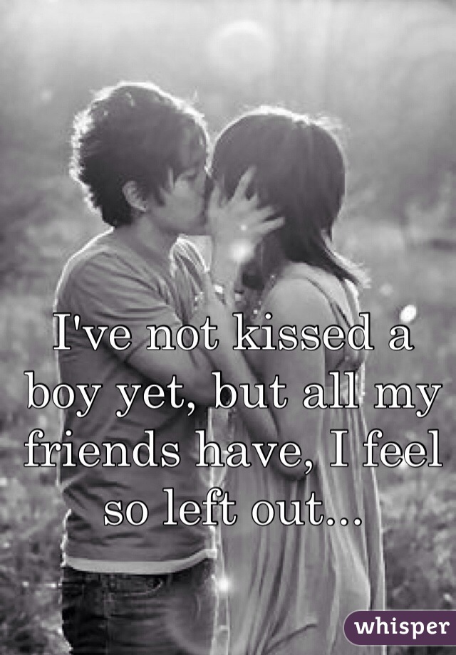 I've not kissed a boy yet, but all my friends have, I feel so left out...