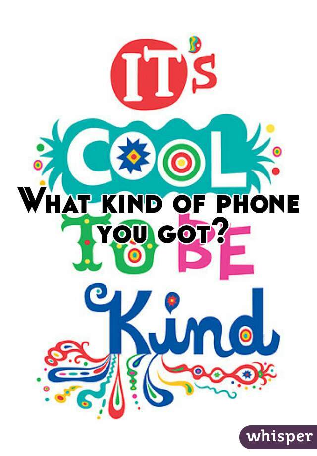 What kind of phone you got?