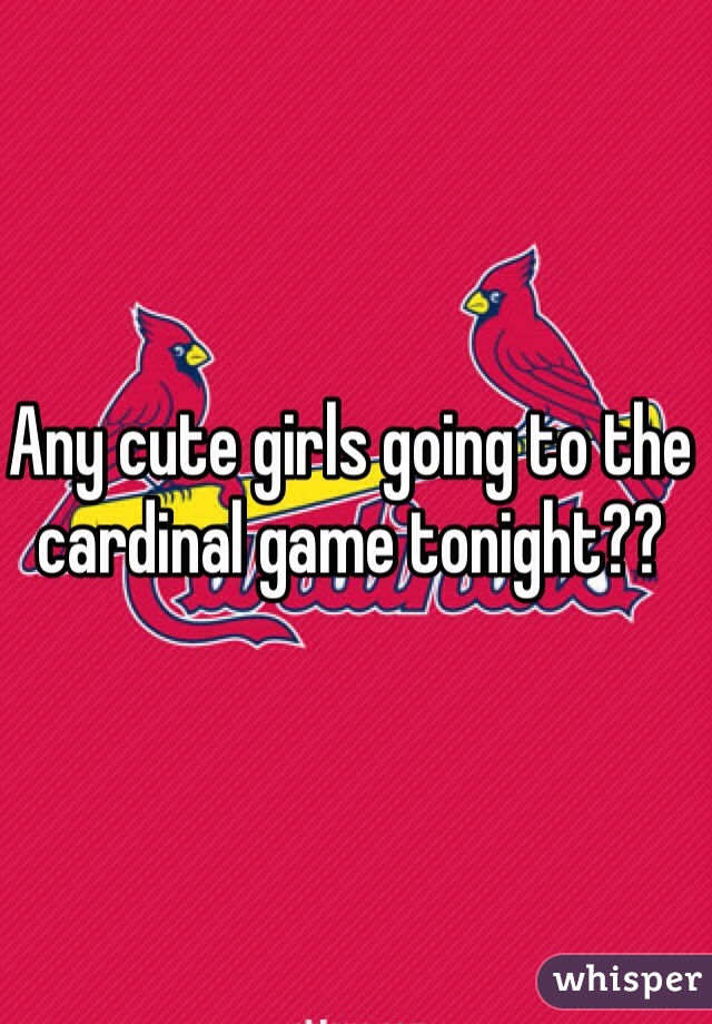 Any cute girls going to the cardinal game tonight??