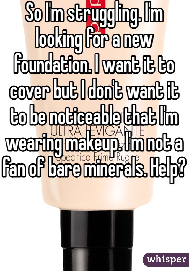 So I'm struggling. I'm looking for a new foundation. I want it to cover but I don't want it to be noticeable that I'm wearing makeup. I'm not a fan of bare minerals. Help?