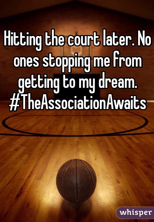 Hitting the court later. No ones stopping me from getting to my dream. #TheAssociationAwaits