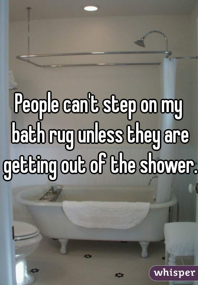 People can't step on my bath rug unless they are getting out of the shower.