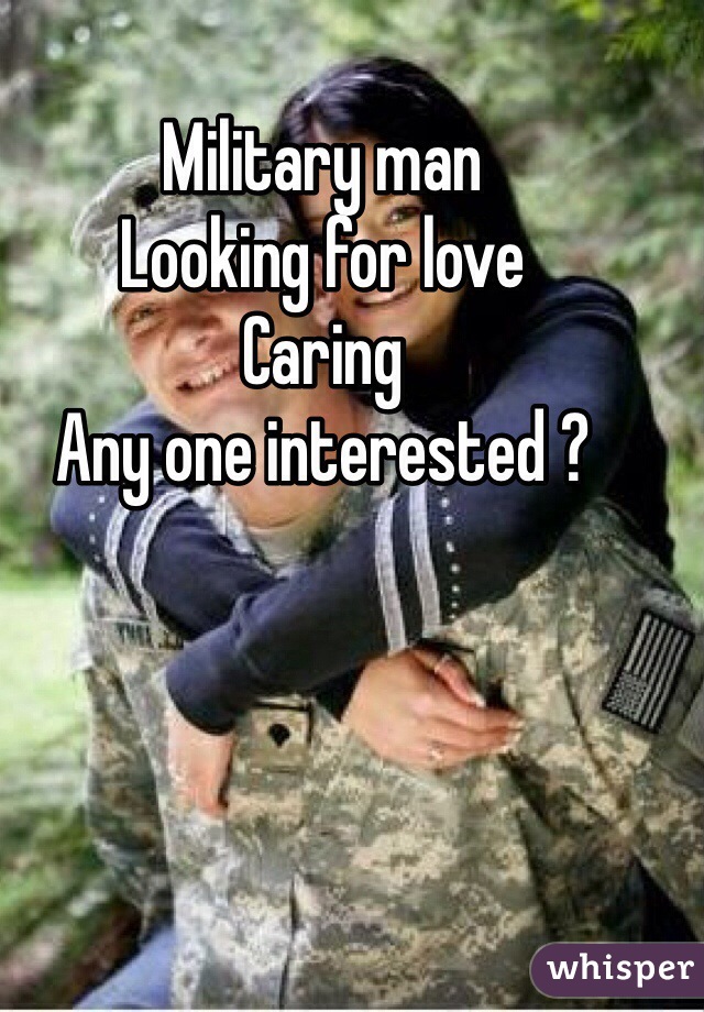 Military man 
Looking for love 
Caring 
Any one interested ?