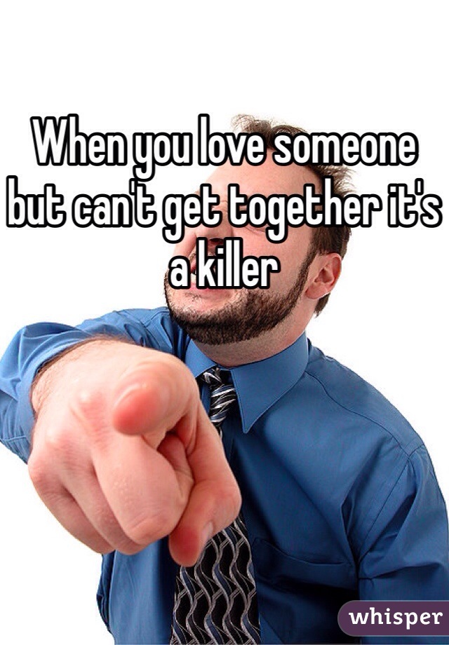 When you love someone but can't get together it's a killer