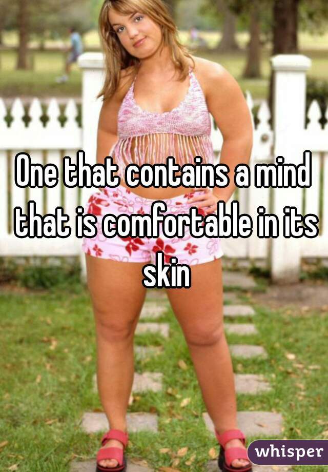 One that contains a mind that is comfortable in its skin