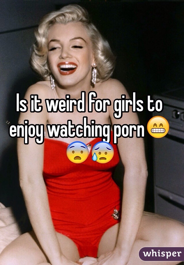 Is it weird for girls to enjoy watching porn😁😨😰