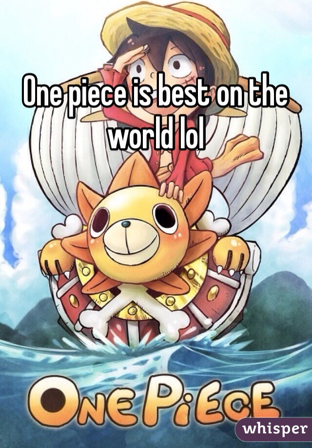 One piece is best on the world lol