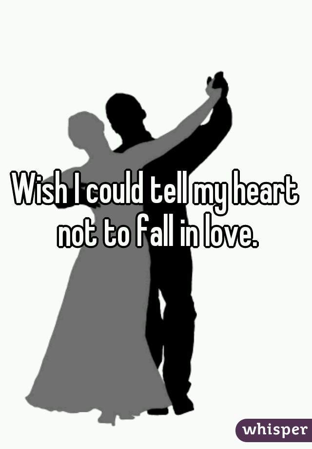 Wish I could tell my heart not to fall in love.