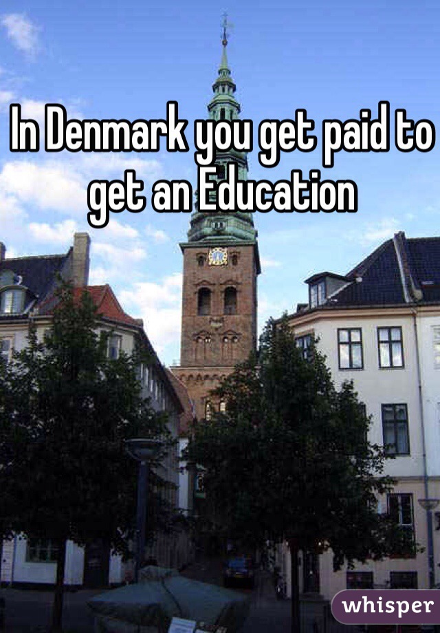 In Denmark you get paid to get an Education 