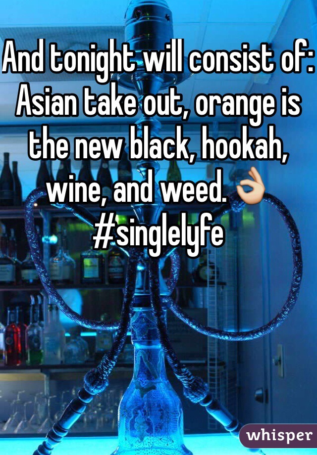 And tonight will consist of: Asian take out, orange is the new black, hookah, wine, and weed.👌 #singlelyfe