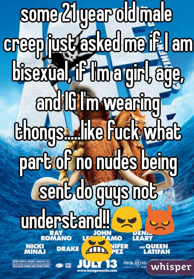 some 21 year old male creep just asked me if I am bisexual, if I'm a girl, age, and IG I'm wearing thongs.....like fuck what part of no nudes being sent do guys not understand!!😠😈😬 