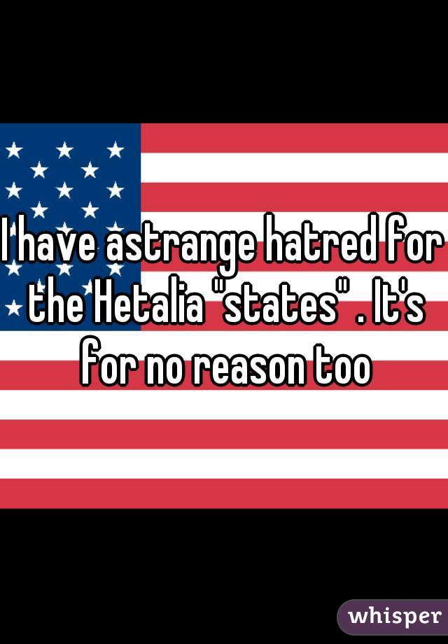 I have astrange hatred for the Hetalia "states" . It's for no reason too