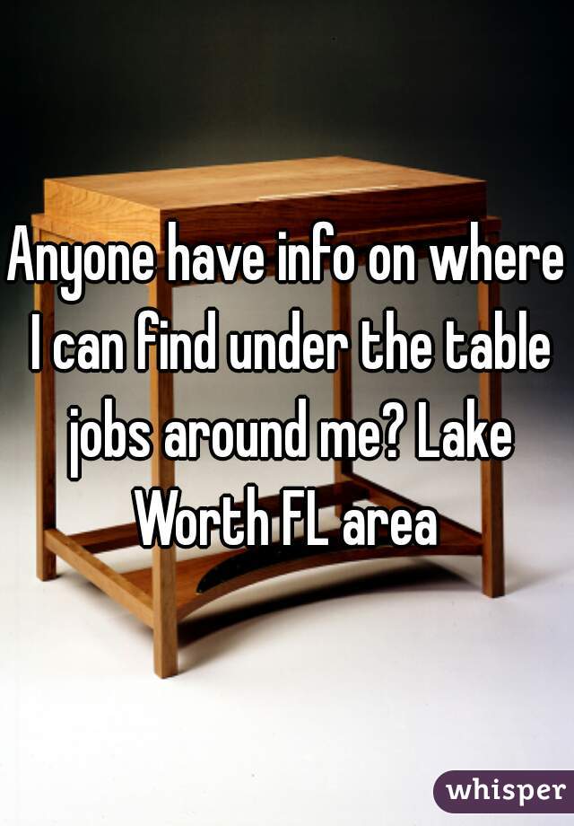 Anyone have info on where I can find under the table jobs around me? Lake Worth FL area 