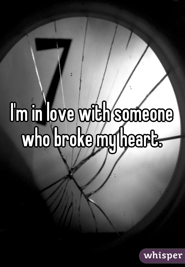 I'm in love with someone who broke my heart. 