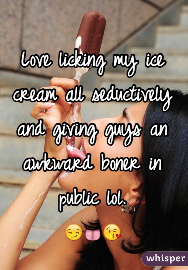 Love licking my ice cream all seductively and giving guys an awkward boner in public lol.  
😏👅😘