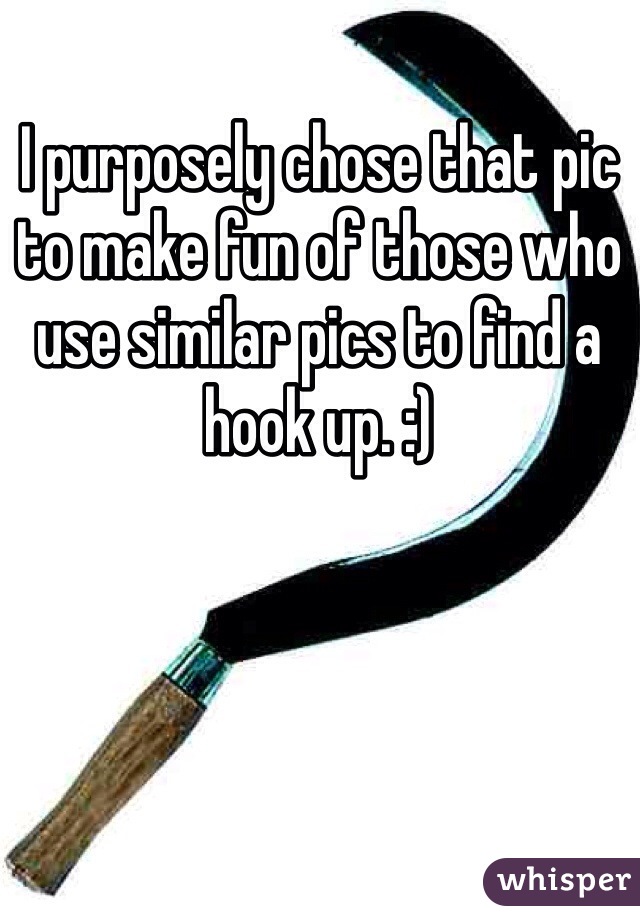 I purposely chose that pic to make fun of those who use similar pics to find a hook up. :) 