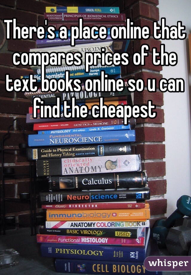 There's a place online that compares prices of the text books online so u can find the cheapest 