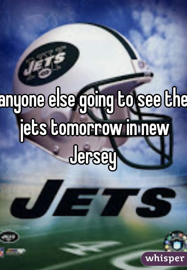 anyone else going to see the jets tomorrow in new Jersey 